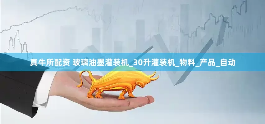 真牛所配资 玻璃油墨灌装机_30升灌装机_物料_产品_自动