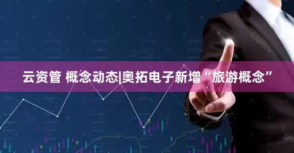 云资管 概念动态|奥拓电子新增“旅游概念”
