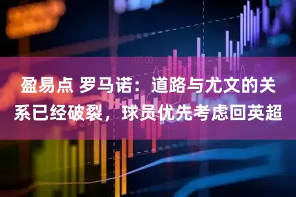 盈易点 罗马诺：道路与尤文的关系已经破裂，球员优先考虑回英超