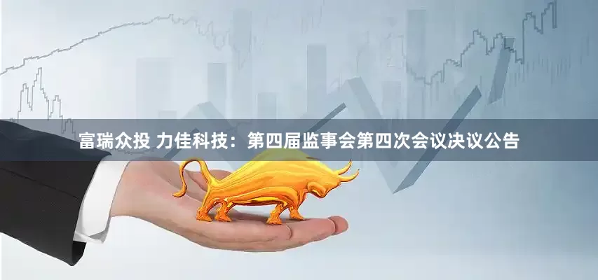 富瑞众投 力佳科技：第四届监事会第四次会议决议公告