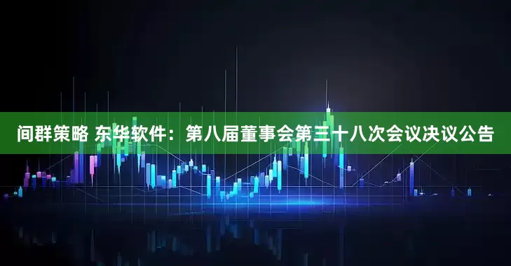 间群策略 东华软件：第八届董事会第三十八次会议决议公告
