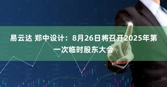 易云达 郑中设计：8月26日将召开2025年第一次临时股东大会