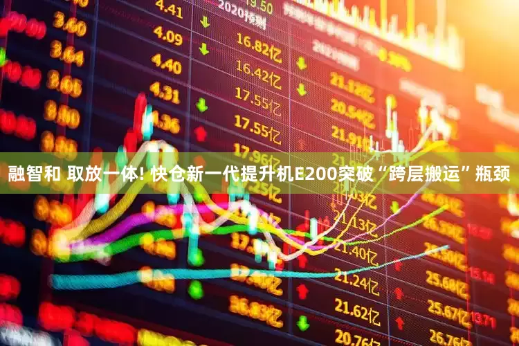 融智和 取放一体! 快仓新一代提升机E200突破“跨层搬运”瓶颈