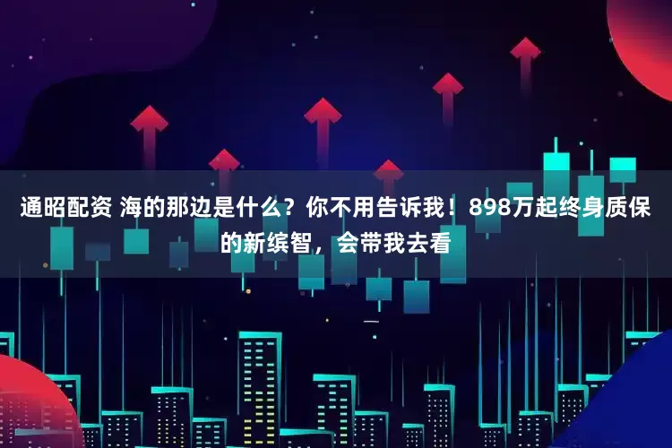 通昭配资 海的那边是什么？你不用告诉我！898万起终身质保的新缤智，会带我去看