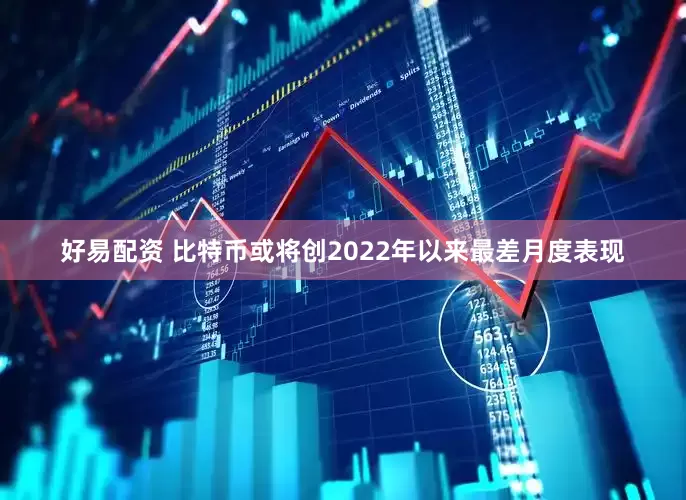 好易配资 比特币或将创2022年以来最差月度表现